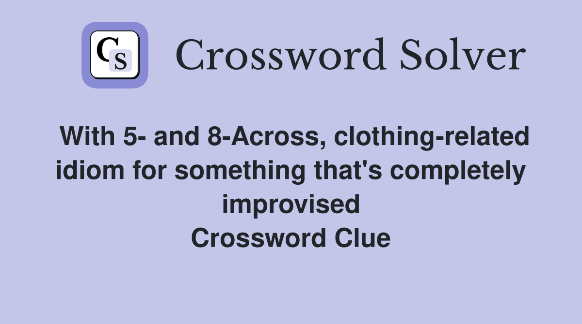 With 5- and 8-Across, clothing-related idiom for something that's